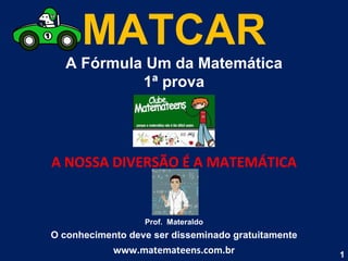 MATCAR A Fórmula Um da Matemática 1ª prova A NOSSA DIVERSÃO É A MATEMÁTICA Prof.  Materaldo O conhecimento deve ser disseminado gratuitamente www.matemateens.com.br 