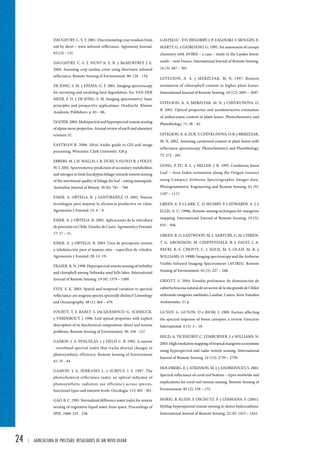 24 | Agricultura de precisão: resultados de um novo olhar 
GASTELLU - ETCHEGORRY. J. P. ZAGOLSKI. F. MOUGIN. E. 
MARTY. G. y GIORDANO. G. 1995. An assessment of canopy 
chemistry with AVIRIS – a case – study in the Landes forest, 
south – west France. International Journal of Remote Sensing. 
16 (3): 487 – 501. 
GITELSON. A. A. y MERZLYAK. M. N. 1997. Remote 
estimation of chlorophyll content in higher plant leaves. 
International Journal of Remote Sensing. 18 (12): 2691 – 2697. 
GITELSON. A. A. MERZLYAK. M. N. y CHIVKUNOVA. O. 
B. 2001. Optical properties and nondestructive estimation 
of anthocyanin content in plant leaves. Photochemistry and 
Photobiology. 71: 38 - 45. 
GITELSON. A. A. ZUR. Y. CHIVKUNOVA. O. B. y MERZLYAK. 
M. N. 2002. Assessing carotenoid content in plant leaves with 
reflectance spectroscopy. Photochemistry and Photobiology. 
75: 272 - 281. 
GONG. P. PU. R. L. y MILLER. J. R. 1995. Coniferous forest 
Leaf – Area Index estimation along the Oregon transect 
using Compact Airborne Spectrographic Imager data. 
Photogrammetric Engineering and Remote Sensing. 61 (9): 
1107 – 1117. 
GREEN. E. P. CLARK. C. D. MUMBY. P. J. EDWARDS. A. J. y 
ELLIS. A. C. 1998a. Remote sensing techniques for mangrove 
mapping. International Journal of Remote Sensing. 19 (5): 
935 – 956. 
GREEN. R. O. EASTWOOD. M. L. SARTURE. C. M. CHRIEN. 
T. G. ARONSSON. M. CHIPPENDALE. B. J. FAUST. J. A. 
PAVRI. B. E. CHOVIT. C. J. SOLIS. M. S. OLAH. M. R. y 
WILLIAMS. O. 1998b. Imaging spectroscopy and the Airborne 
Visible Infrared Imaging Spectrometer (AVIRIS). Remote 
Sensing of Environment. 65 (3): 227 – 248. 
GRIOTT. S. 2004. Estudio preliminar de disminución de 
cubierta boscosa natural de un sector de la isla grande de Chiloé 
utilizando imágenes satelitales Landsat. Castro. Serie Estudios 
Ambientales. 21 p. 
GUYOT. G. GUYON. D y RIOM. J. 1989. Factors affecting 
the spectral response of forest canopies: a review. Geocarto 
International. 4 (3): 3 – 18. 
HELD. A. TICEHURST. C. LYMBURNER. L y WILLIAMS. N. 
2003. High resolution mapping of tropical mangrove ecosystems 
using hyperspectral and radar remote sensing. International 
Journal of Remote Sensing. 24 (13): 2739 – 2759. 
HOCHBERG. E. J. ATKINSON. M. J. y ANDREFOUET. S. 2003. 
Spectral reflectance of coral reef bottom – types worlwide and 
implications for coral reef remote sensing. Remote Sensing of 
Environment. 85 (2): 159 – 173. 
HORIG. B. KUHN. F. OSCHUTZ. F. y LEHMANN. F. (2001). 
HyMap hyperspectral remote sensing to detect hydrocarbons. 
International Journal of Remote Sensing. 22 (8): 1413 – 1422. 
DAUGHTRY. C. S. T. 2001. Discriminating crop residues from 
soil by short – wave infrared reflectance. Agronomy Journal. 
93:125 - 131. 
DAUGHTRY. C. S. T. HUNT Jr. E. R. y McMURTREY J. E. 
2004. Assessing crop residue cover using shortwave infrared 
reflectance. Remote Sensing of Environment. 90: 126 - 134. 
DE JONG. S. M. y EPEMA. G. F. 2001. Imaging spectroscopy 
for surveying and modeling land degradation. En: VAN DER 
MEER. F. D. y DE JONG. S. M. Imaging spectrometry: basic 
principles and prospective applications. Dordrecht. Kluwer 
Academic Publishers. p. 65 – 86. 
DOZIER, 2004. Multispectral and hyperspectral remote sensing 
of alpine snow properties. Annual review of earth and planetary 
sciences 32. 
EASTMAN R. 2006. Idrisi Andes guide to GIS and image 
processing. Worcester. Clark University. 328 p. 
EBBERS. M. J. H. WALLIS. I. R. DURY. S. FLOYD. R. y FOLEY. 
W. J. 2002. Spectrometric prediction of secondary metabolities 
and nitrogen in fresh Eucalyptus foliage: towards remote sensing 
of the nutritional quality of foliage for leaf – eating marsupials. 
Australian Journal of Botany. 50 (6): 761 – 768. 
ESSER. A. ORTEGA. R. y SANTIBÁÑEZ. O. 2002. Nuevas 
tecnologías para mejorar la eficiencia productiva en viñas. 
Agronomía y Forestal. 15: 4 – 9. 
ESSER. A. y ORTEGA. R. 2002. Aplicaciones de la viticultura 
de precisión en Chile: Estudio de Casos. Agronomía y Forestal. 
17: 17 – 21. 
ESSER. A. y ORTEGA. R. 2003. Usos de percepción remota 
o teledetección para el manejo sitio - específico de viñedos. 
Agronomía y Forestal. 20: 14 -19. 
FRASER. R. N. 1998. Hyperspectral remote sensing of turbidity 
and clorophyll among Nebraska sand hills lakes. International 
Journal of Remote Sensing. 19 (8): 1579 – 1589. 
FYFE. S. K. 2003. Spatial and temporal variation in spectral 
reflectance: are seagrass species spectrally distinct? Limnology 
and Oceanography. 48 (1): 464 – 479. 
FOURTY. T. F. BARET. S. JACQUEMOUD. G. SCHMUCK. 
y VERDEBOUT. J. 1996. Leaf optical properties with explicit 
description of its biochemical composition: direct and inverse 
problems. Remote Sensing of Environment. 56: 104 - 117. 
GAMON. J. A. PENUELAS. J. y FIELD. C. B. 1992. A narrow 
- waveband spectral index that tracks diurnal changes in 
photosynthetic efficiency. Remote Sensing of Environment 
41: 35 - 44. 
GAMON. J. A. SERRANO. L. y SURFUS. J. S. 1997. The 
photochemical reflectance index: an optical indicator of 
photosynthetic radiation use efficiency across species, 
functional types and nutrient levels. Oecologia. 112: 492 - 501. 
GAO. B. C. 1995. Normalized difference water index for remote 
sensing of vegetation liquid water from space. Proceedings of 
SPIE. 2480: 225 - 236. 
 