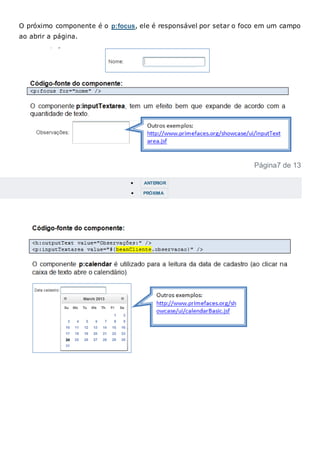 O próximo componente é o p:focus, ele é responsável por setar o foco em um campo
ao abrir a página.
Página7 de 13
 ANTERIOR
 PRÓXIMA
 