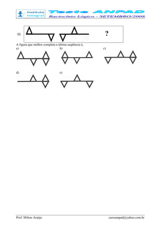 Prof. Milton Araújo cursoanpad@yahoo.com.br
III. ?
A figura que melhor completa a última seqüência é,
a) b) c)
d) e)
 