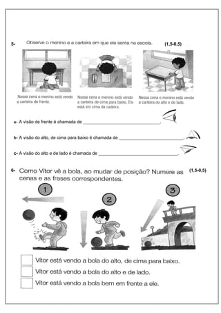 5- (1,5-0,5) 
a- A visão de frente é chamada de _______________________________. 
b- A visão do alto, de cima para baixo é chamada de __________________________. 
c- A visão do alto e de lado é chamada de ________________________________. 
6- (1,5-0,5) 
