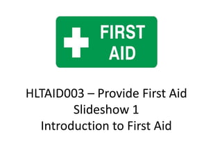 HLTAID003 – Provide First Aid
Slideshow 1
Introduction to First Aid
 