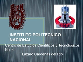 INSTITUTO POLITECNICO
NACIONAL
Centro de Estudios Científicos y Tecnológicos
No. 4
´´Lázaro Cárdenas del Río´´

 