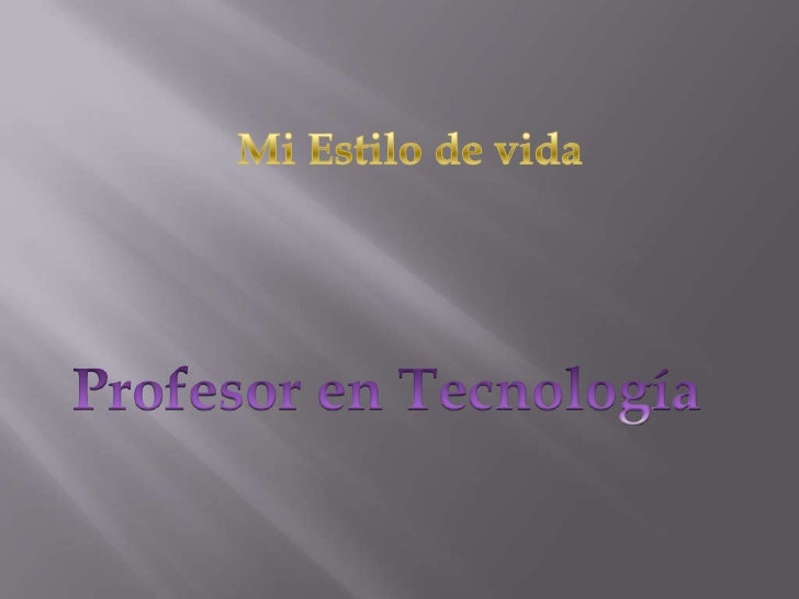 Mi Estilo de vida<br />Profesor en Tecnología<br />