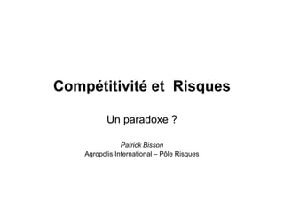 Compétitivité et Risques

           Un paradoxe ?

                Patrick Bisson
    Agropolis International – Pôle Risques
 