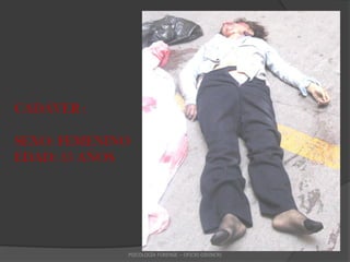 CADÁVER :

SEXO: FEMENINO
EDAD: 35 AÑOS




             PSICOLOGÍA FORENSE – OFICRI-DIRINCRI
 