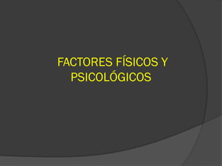 FACTORES FÍSICOS Y
  PSICOLÓGICOS
 