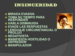  MIRADA EVASIVA
 TOMA SU TIEMPO PARA
  RESPONDER
 HABLA DISMINUIDA
 EVADE LAS RESPUESTAS
 LENGUAJE CIRCUNSTANCIAL O
  PROLIJO
 NEGATIVISTA
 MANIFIESTA HOSTILIDAD O
  DEPRESIÓN
 MANIPULADOR
 