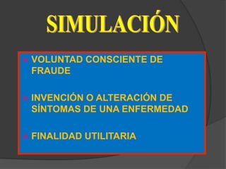    VOLUNTAD CONSCIENTE DE
    FRAUDE

   INVENCIÓN O ALTERACIÓN DE
    SÍNTOMAS DE UNA ENFERMEDAD

   FINALIDAD UTILITARIA
 