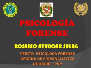 PSICOLOGÍA
  FORENSE
ROSARIO ATUNCAR SUENG
 PERITO PSICOLOGA FORENSE
 OFICINA DE CRIMINALÍSTICA
       DIRINCRI - PNP
 