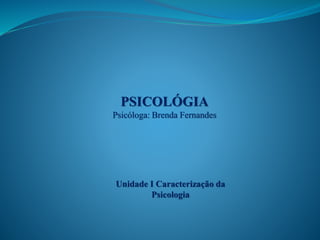 PSICOLÓGIA
Psicóloga: Brenda Fernandes
Unidade I Caracterização da
Psicologia
 