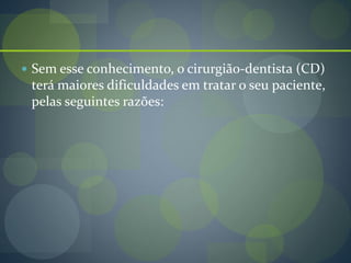  Sem esse conhecimento, o cirurgião-dentista (CD)
terá maiores dificuldades em tratar o seu paciente,
pelas seguintes razões:
 