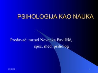 PSIHOLOGIJA KAO NAUKA Predava č: mr.sci Nevenka Pavličić,  spec. med. psiholog 