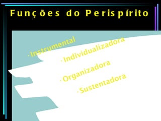 Funções do Perispírito Instrumental Individualizadora Organizadora  Sustentadora 