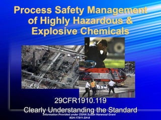 Process Safety Management
of Highly Hazardous &
Explosive Chemicals
29CFR1910.119
Clearly Understanding the StandardInformation Provided under OSHA Susan Harwood Grant
#SH-17811-SH-8
 