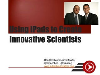 Using iPads to Create
Innovative Scientists
Ben Smith and Jared Mader
@edtechben @rlmaderj
www.edtechinnovators.com

 