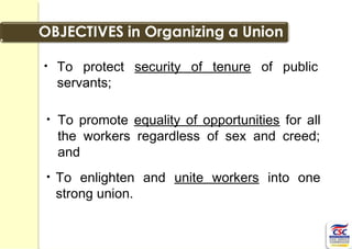 • To promote equality of opportunities for all
the workers regardless of sex and creed;
and
• To enlighten and unite workers into one
strong union.
• To protect security of tenure of public
servants;
 