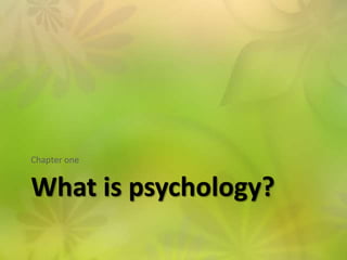 Chapter one


What is psychology?
 
