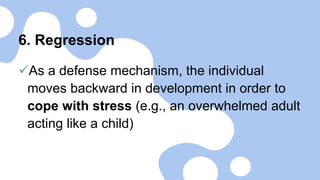 6. Regression
As a defense mechanism, the individual
moves backward in development in order to
cope with stress (e.g., an overwhelmed adult
acting like a child)
 