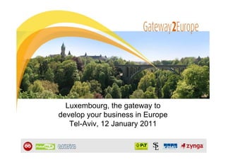 Luxembourg, the gateway to
develop your business in Europe
   Tel-Aviv, 12 January 2011
 