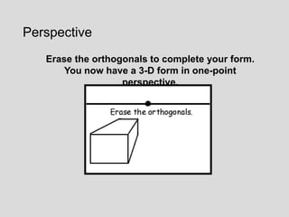 Perspective
   Erase the orthogonals to complete your form.
       You now have a 3-D form in one-point
                   perspective.
 
