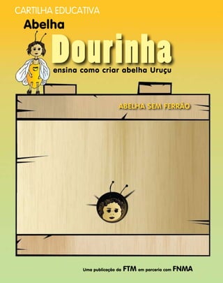 Dourinha
Abelha
ensina como criar abelha Uruçu
abelha sem ferrão
Cartilha Educativa
Uma publicação da FTM em parceria com FNMA
 