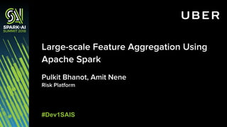 Pulkit Bhanot, Amit Nene
Risk Platform
Large-scale Feature Aggregation Using
Apache Spark
#Dev1SAIS
 