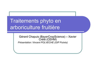 Traitements phyto en
arboriculture fruitière
    Gérard Chapuis (BayerCropScience) – Xavier
                  Crété (CEHM)
   Présentation: Vincent POLVECHE (GIP Pulvés)
 