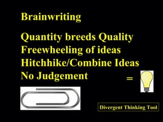 = Divergent Thinking Tool Brainwriting Quantity breeds Quality Freewheeling of ideas Hitchhike/Combine Ideas No Judgement 