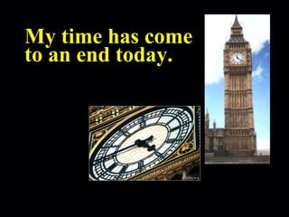 My time has come to an end today. 