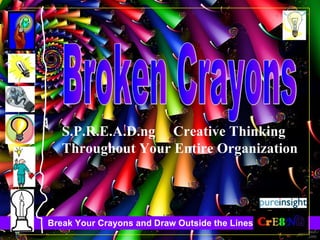 S.P.R.E.A.D.ng  Creative Thinking Throughout Your Entire Organization Broken Crayons 