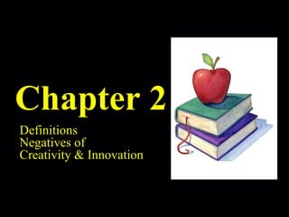 Chapter 2 Definitions Negatives of  Creativity & Innovation 