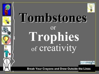 Tombstones   or  Trophies of  creativity Break Your Crayons and Draw Outside the Lines 