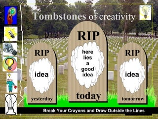 RIP here lies a good idea today Tombstones   of creativity Break Your Crayons and Draw Outside the Lines RIP idea yesterday RIP idea tomorrow 