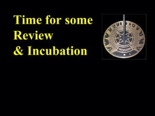 Time for some Review & Incubation 