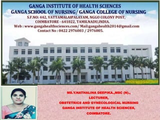 MS.Y.NATHALINA DEEPIKA.,MSC (N).,
LECTURER,
OBSTETRICS AND GYNECOLOGICAL NURSING
GANGA INSTITUTE OF HEALTH SCIENCES,
COIMBATORE.
 