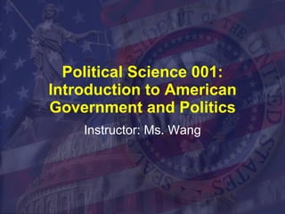 Political Science 001: Introduction to American Government and Politics Instructor: Ms. Wang 