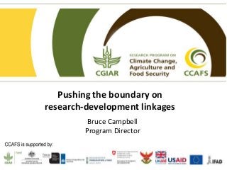 Pushing the boundary on
research-development linkages
Bruce Campbell
Program Director
 