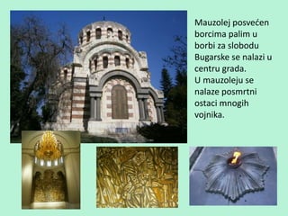 Mauzolej posvećen
borcima palim u
borbi za slobodu
Bugarske se nalazi u
centru grada.
U mauzoleju se
nalaze posmrtni
ostaci mnogih
vojnika.
 