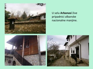 U selu Arbanasi žive
pripadnici albanske
nacionalne manjine.
 