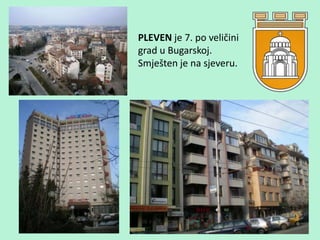 PLEVEN je 7. po veličini
grad u Bugarskoj.
Smješten je na sjeveru.
 