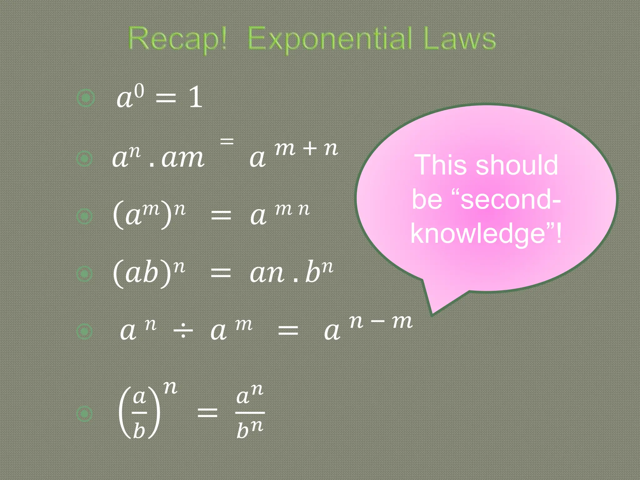  𝑎0 = 1
 𝑎𝑛 . 𝑎𝑚
=
𝑎 𝑚 + 𝑛
 𝑎𝑚 𝑛 = 𝑎 𝑚 𝑛
 (𝑎𝑏)𝑛 = 𝑎𝑛 . 𝑏𝑛
 𝑎 𝑛 ÷ 𝑎 𝑚 = 𝑎 𝑛 − 𝑚

𝑎
𝑏
𝑛
=
𝑎𝑛
𝑏𝑛
This should
be “second-
knowledge”!
 