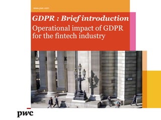 GDPR : Brief introduction
Operational impact of GDPR
for the fintech industry
www.pwc.com
 