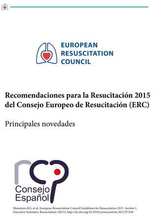 EUROPEAN
RESUSCITATION
COUNCIL
Monsieurs KG, et al. European Resuscitation Council Guidelines for Resuscitation 2015. Section 1.
Executive Summary. Resuscitation (2015), http://dx.doi.org/10.1016/j.resuscitation.2015.07.038
Recomendaciones para la Resucitación 2015
del Consejo Europeo de Resucitación (ERC)
Principales novedades
 