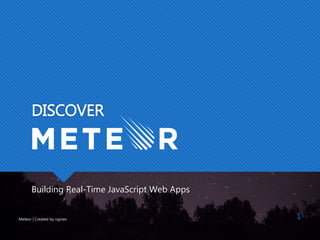 DISCOVER
Building Real-Time JavaScript Web Apps
Meteor | Created by nginex 1
 