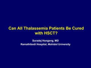 Can All Thalassemia Patients Be Cured 
with HSCT? 
Suradej Hongeng, MD 
Ramathibodi Hospital, Mahidol University 
 