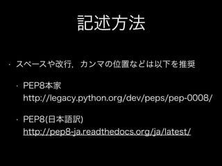 記述方法
• スペースや改行，カンマの位置などは以下を推奨
• PEP8本家 
http://legacy.python.org/dev/peps/pep-0008/
• PEP8(日本語訳) 
http://pep8-ja.readthedocs.org/ja/latest/
 