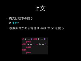 if文
• 構文は以下の通り 
if 条件:
• 複数条件がある場合は and や or を使う
 