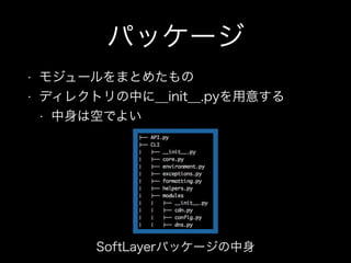 パッケージ
• モジュールをまとめたもの
• ディレクトリの中に__init__.pyを用意する
• 中身は空でよい
SoftLayerパッケージの中身
 