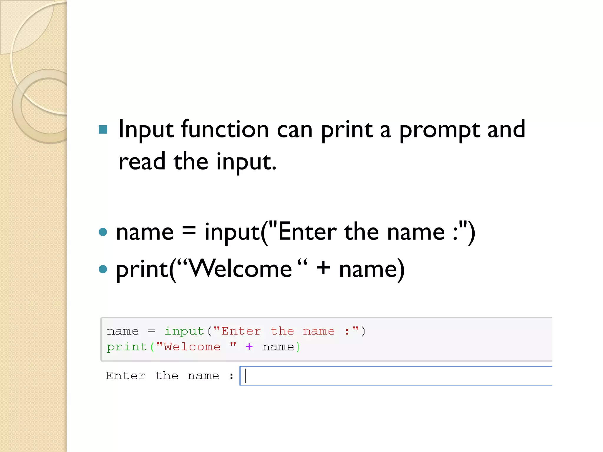  name = input("Enter the name :")
 print(“Welcome “ + name)
 Input function can print a prompt and
read the input.
 